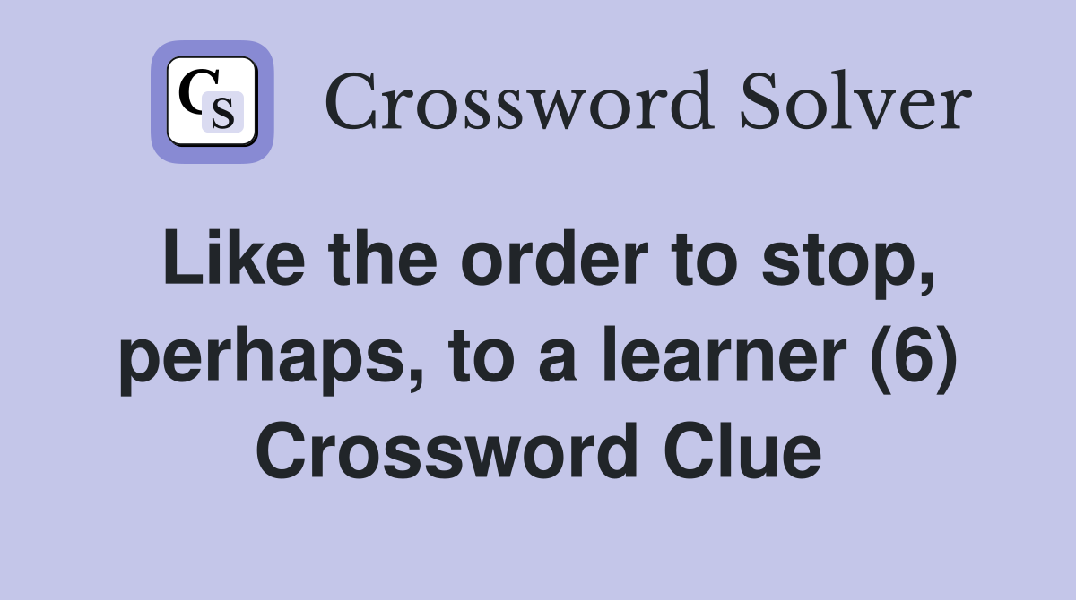 Like the order to stop, perhaps, to a learner (6) Crossword Clue