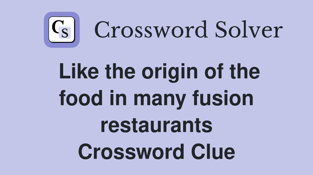 Like the origin of the food in many fusion restaurants Crossword Clue