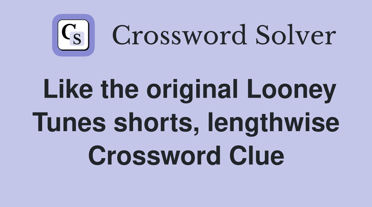 Like the original Looney Tunes shorts, lengthwise Crossword Clue
