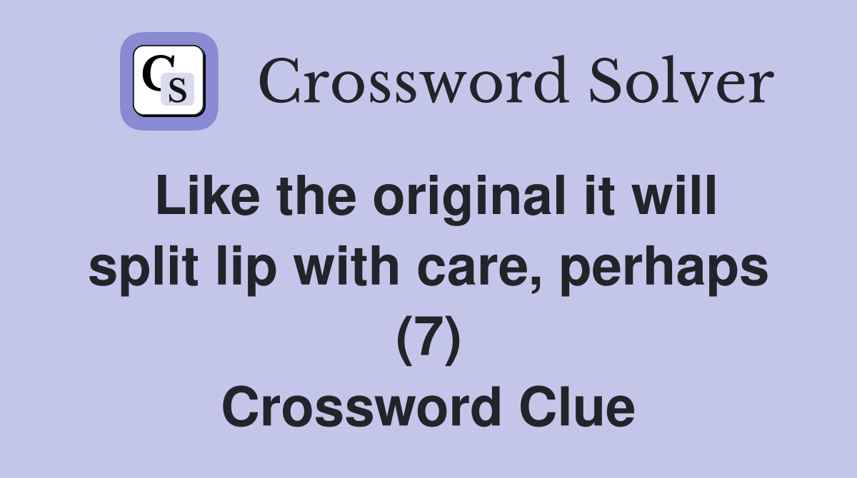 Like the original it will split lip with care, perhaps (7) Crossword Clue