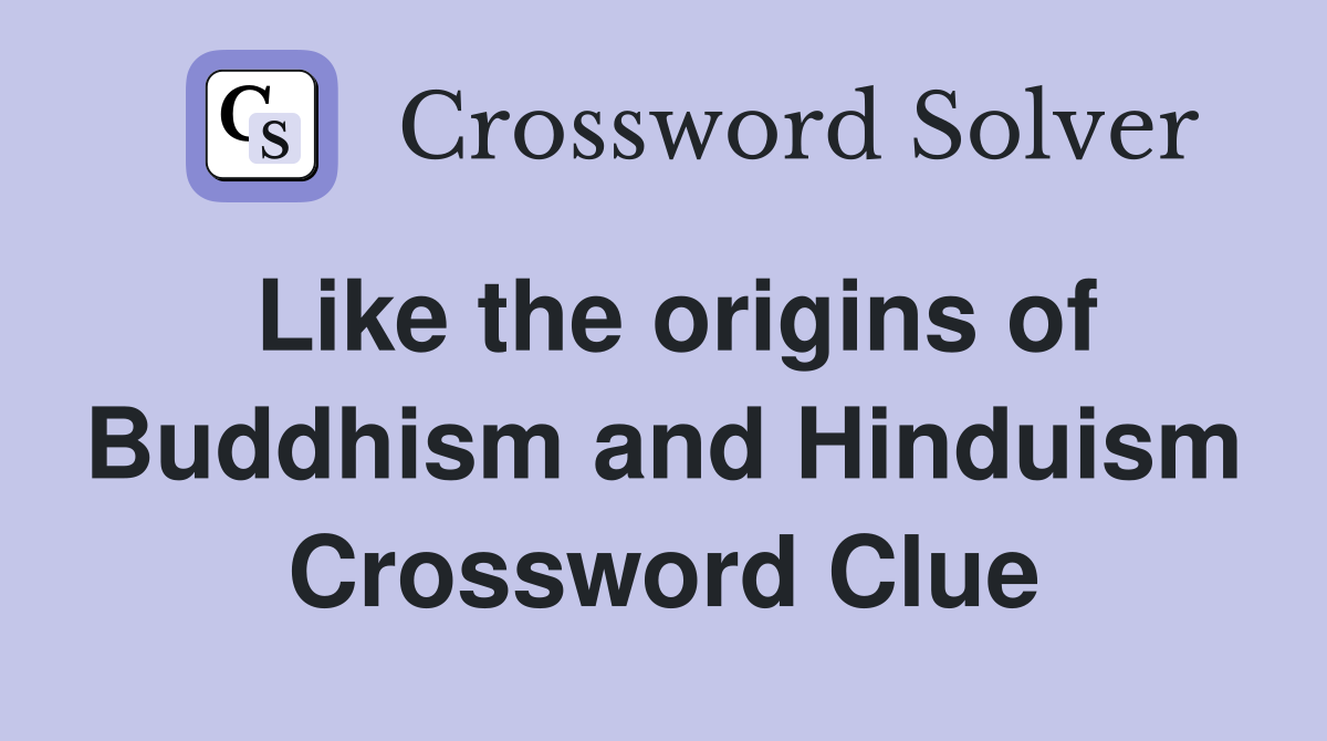 Like the origins of Buddhism and Hinduism Crossword Clue