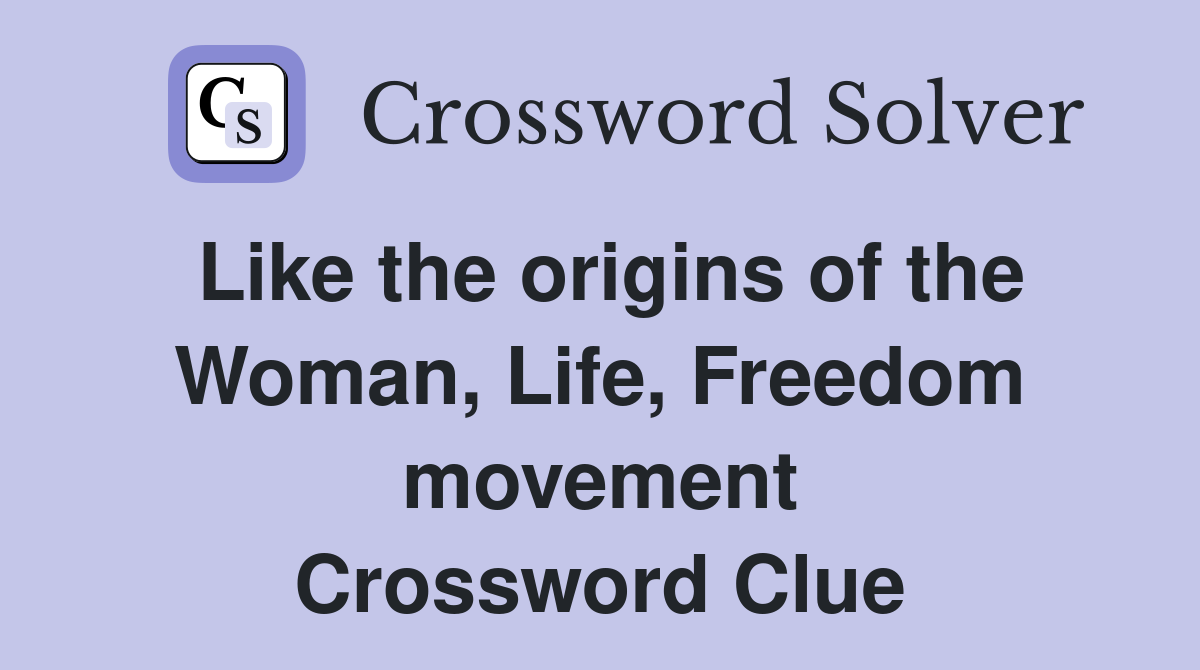 Like the origins of the Woman, Life, Freedom movement Crossword Clue