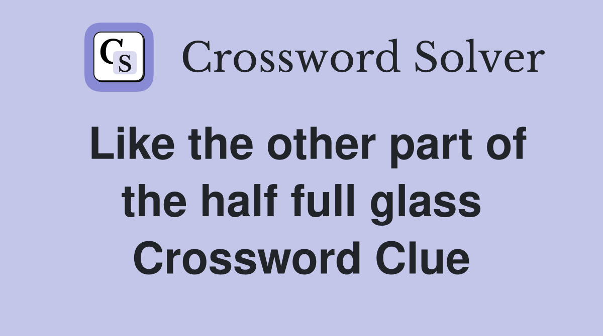 Like the other part of the half full glass Crossword Clue