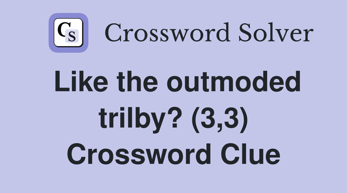 Like the outmoded trilby? (3,3) Crossword Clue
