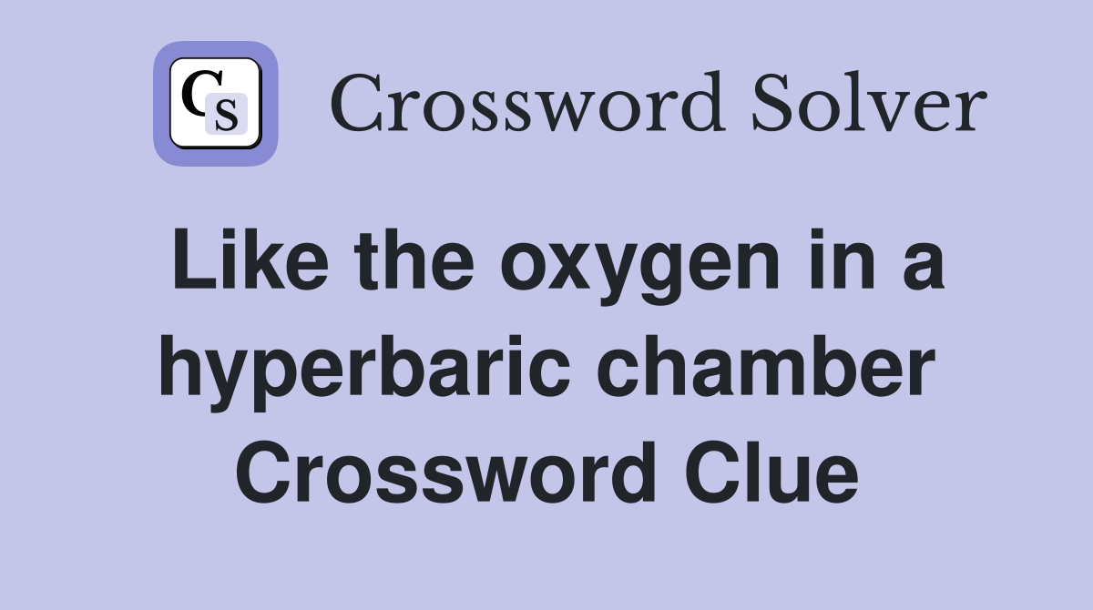 Like the oxygen in a hyperbaric chamber Crossword Clue