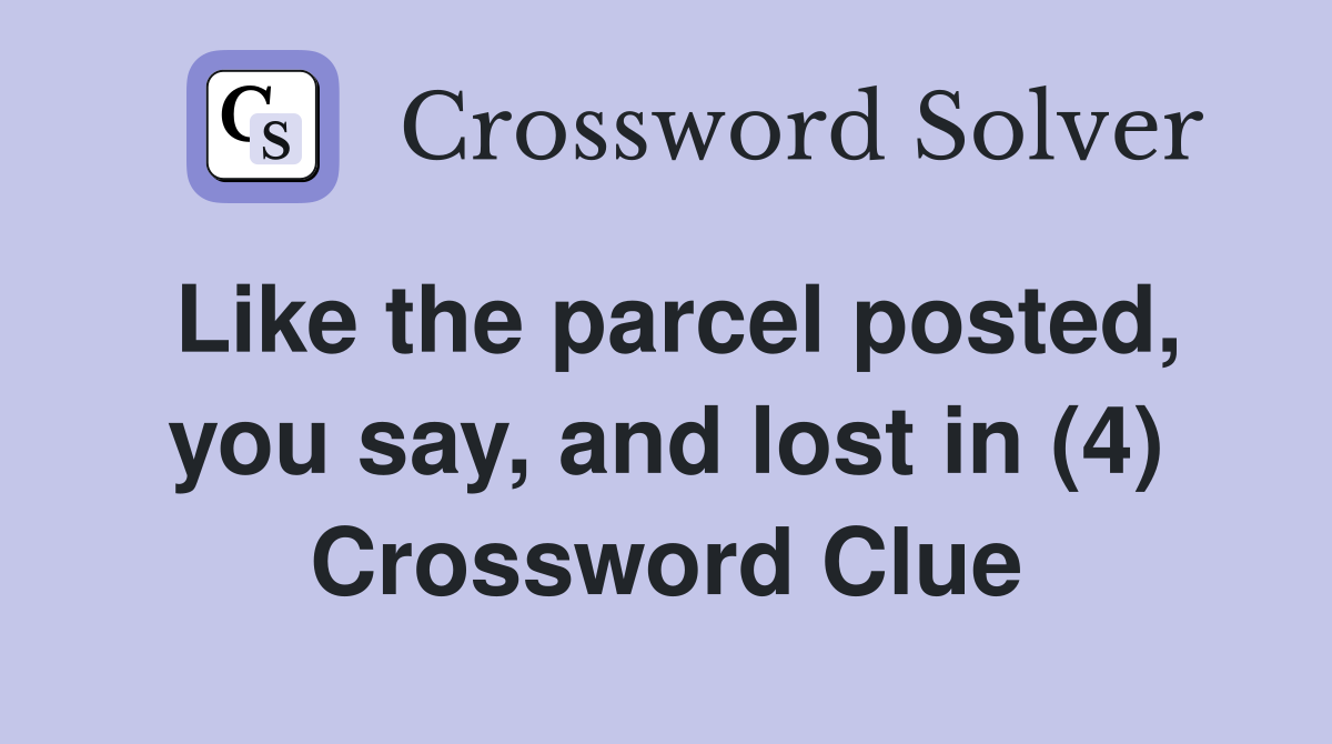 Like the parcel posted, you say, and lost in (4) Crossword Clue