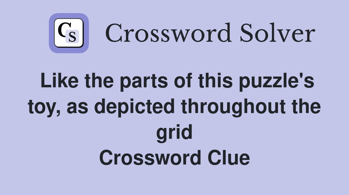 Like the parts of this puzzle's toy, as depicted throughout the grid Crossword Clue