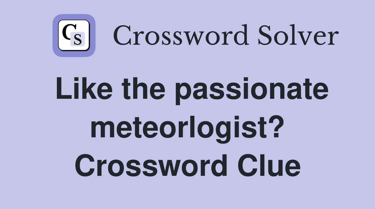 Like the passionate meteorlogist? Crossword Clue