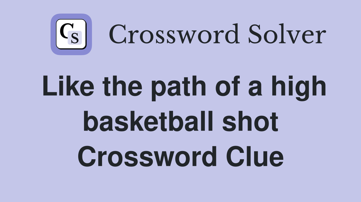 Like the path of a high basketball shot Crossword Clue