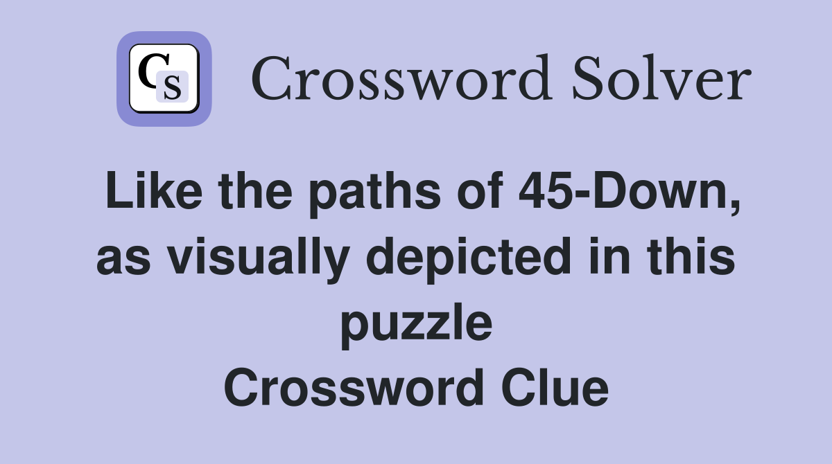 Like the paths of 45-Down, as visually depicted in this puzzle Crossword Clue