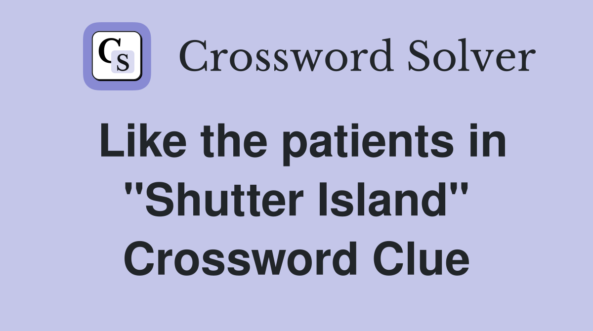 Like the patients in "Shutter Island" Crossword Clue