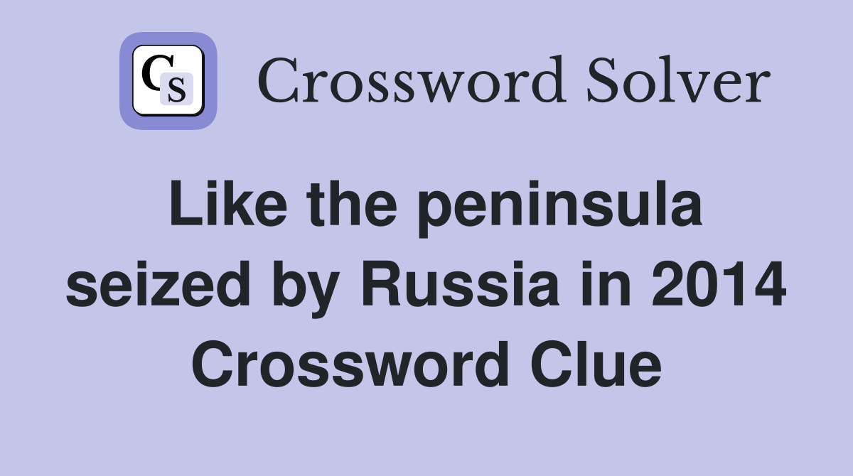 Like the peninsula seized by Russia in 2014 Crossword Clue