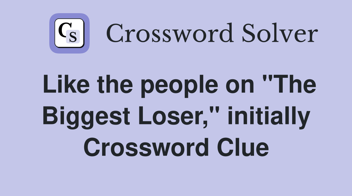 Like the people on "The Biggest Loser," initially Crossword Clue