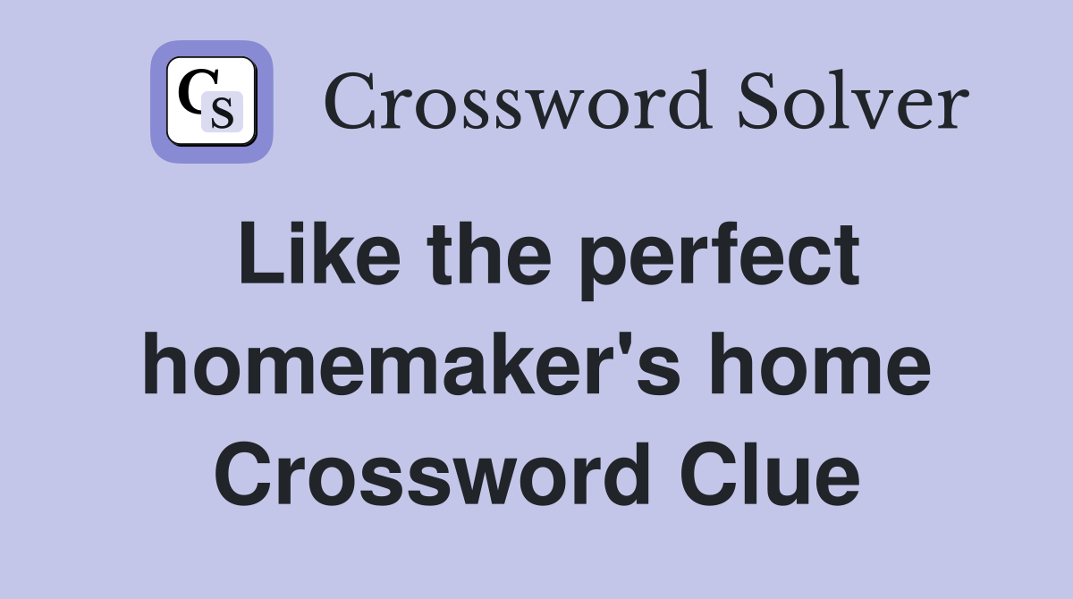 Like the perfect homemaker's home Crossword Clue