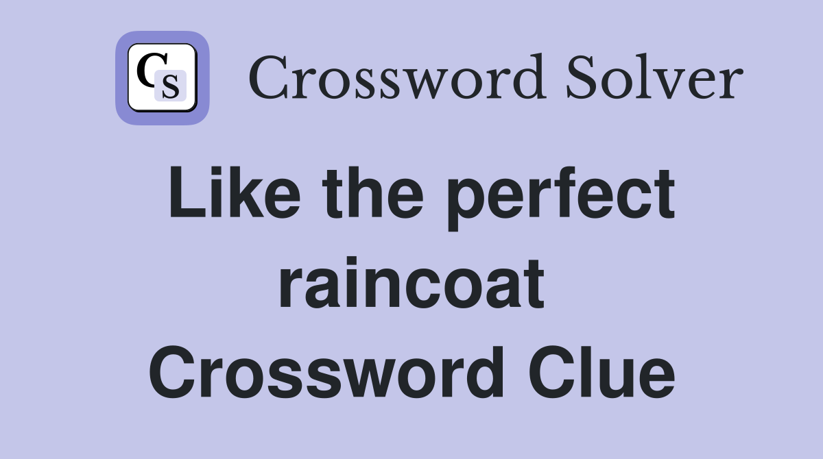 Like the perfect raincoat Crossword Clue