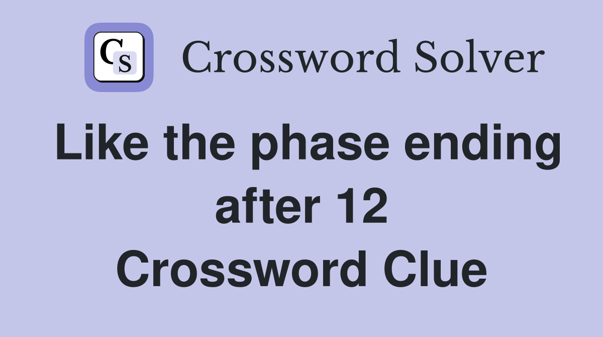 Like the phase ending after 12 Crossword Clue