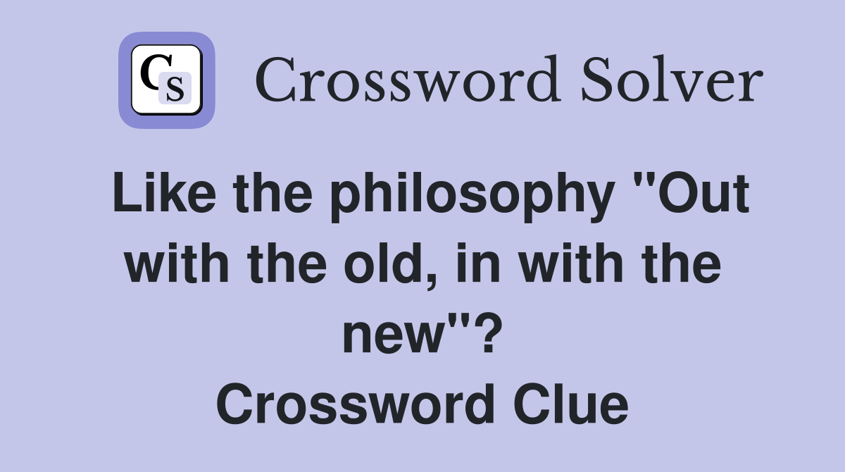 Like the philosophy "Out with the old, in with the new"? Crossword Clue