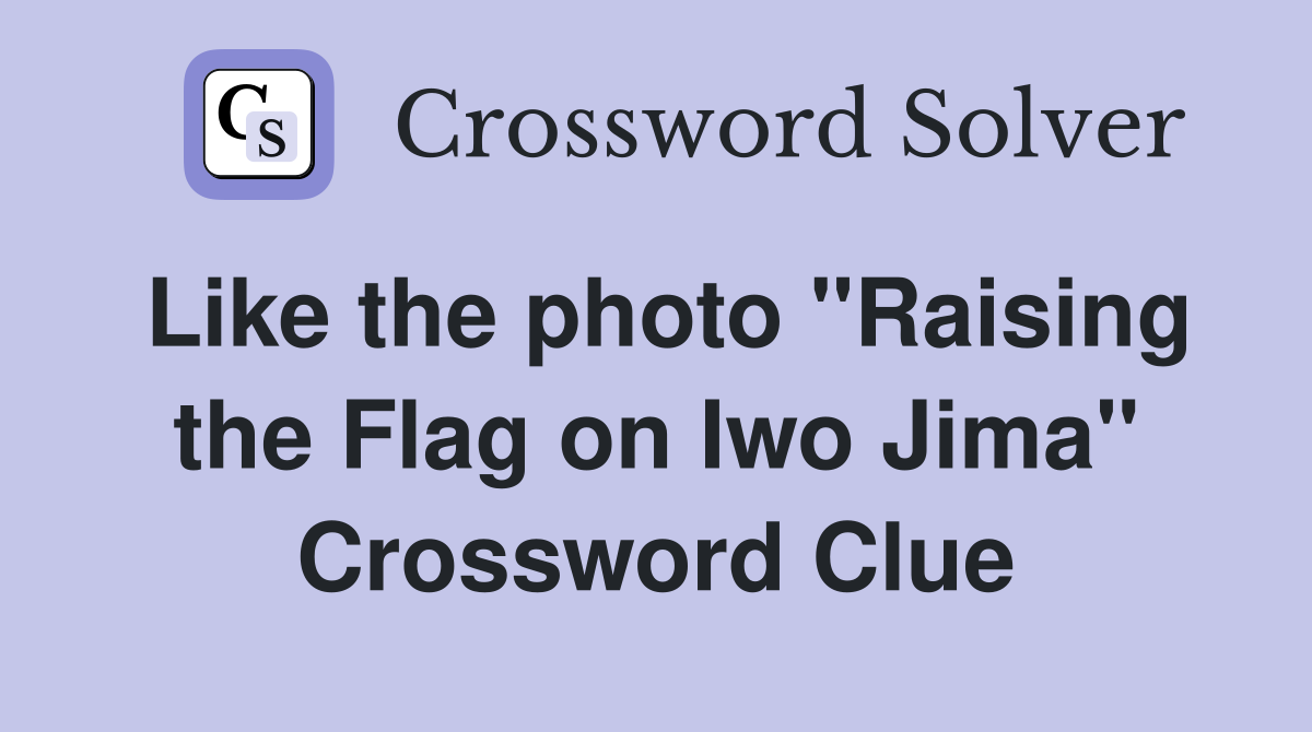Like the photo "Raising the Flag on Iwo Jima" Crossword Clue