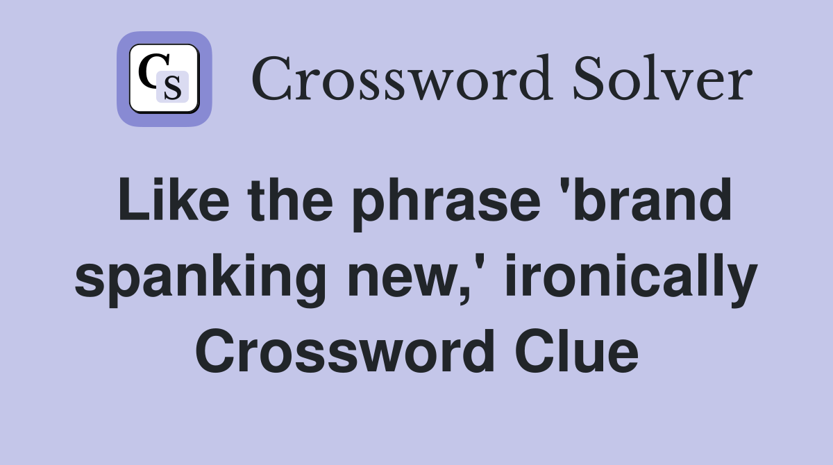 Like the phrase 'brand spanking new,' ironically Crossword Clue