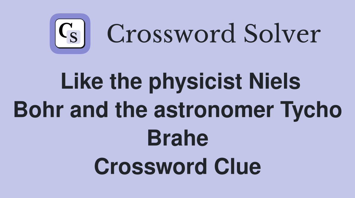 Like the physicist Niels Bohr and the astronomer Tycho Brahe Crossword Clue