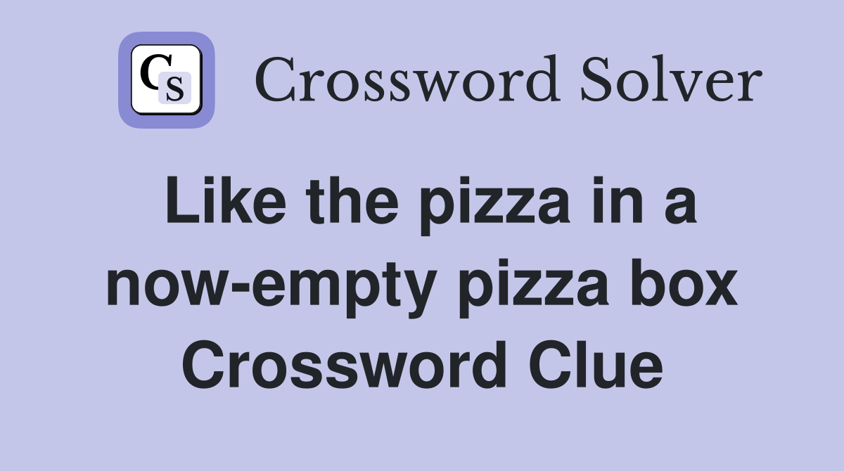 Like the pizza in a now-empty pizza box Crossword Clue