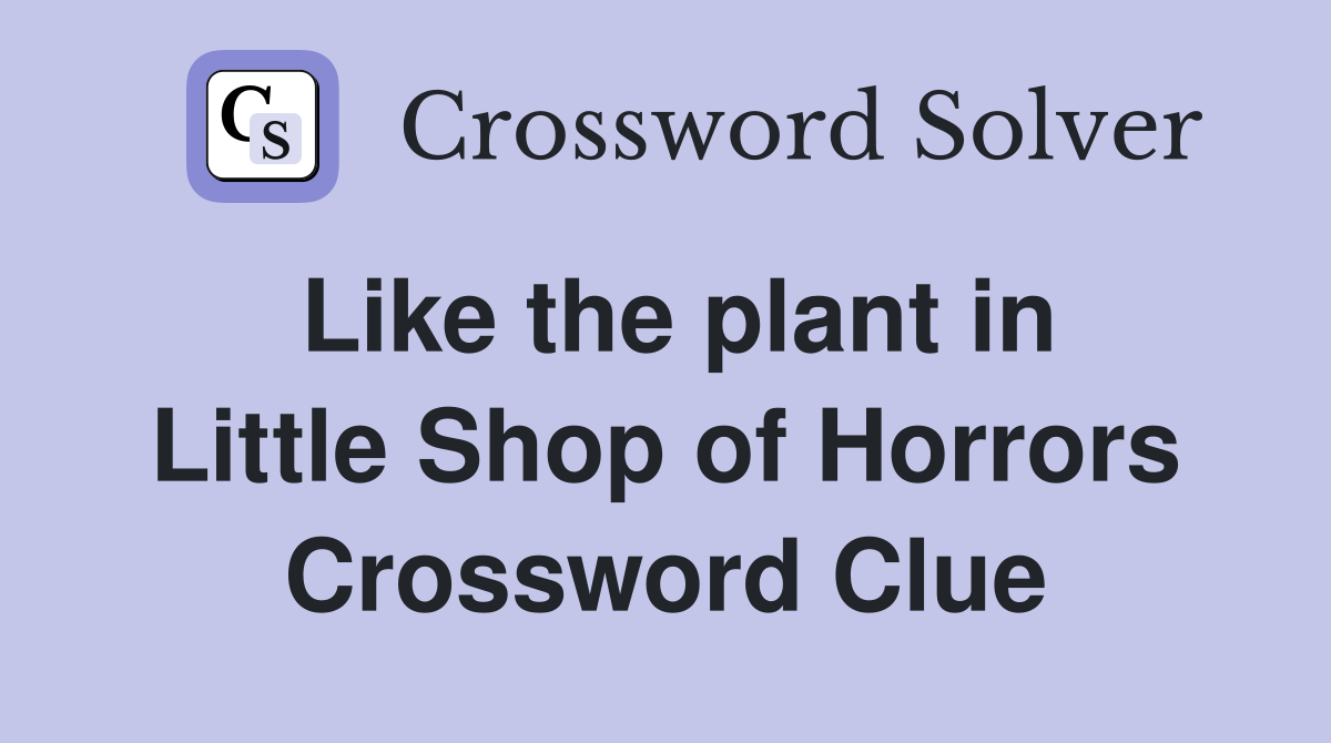 Like the plant in Little Shop of Horrors Crossword Clue