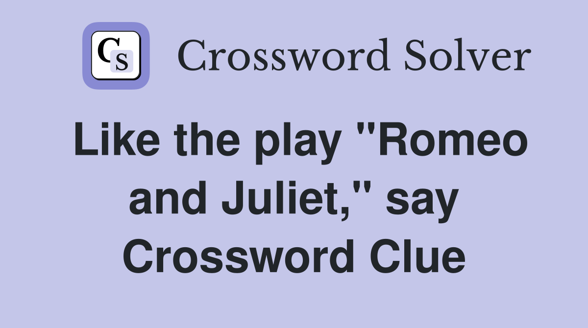 Like the play "Romeo and Juliet," say Crossword Clue