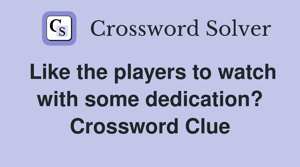 Like the players to watch with some dedication? Crossword Clue