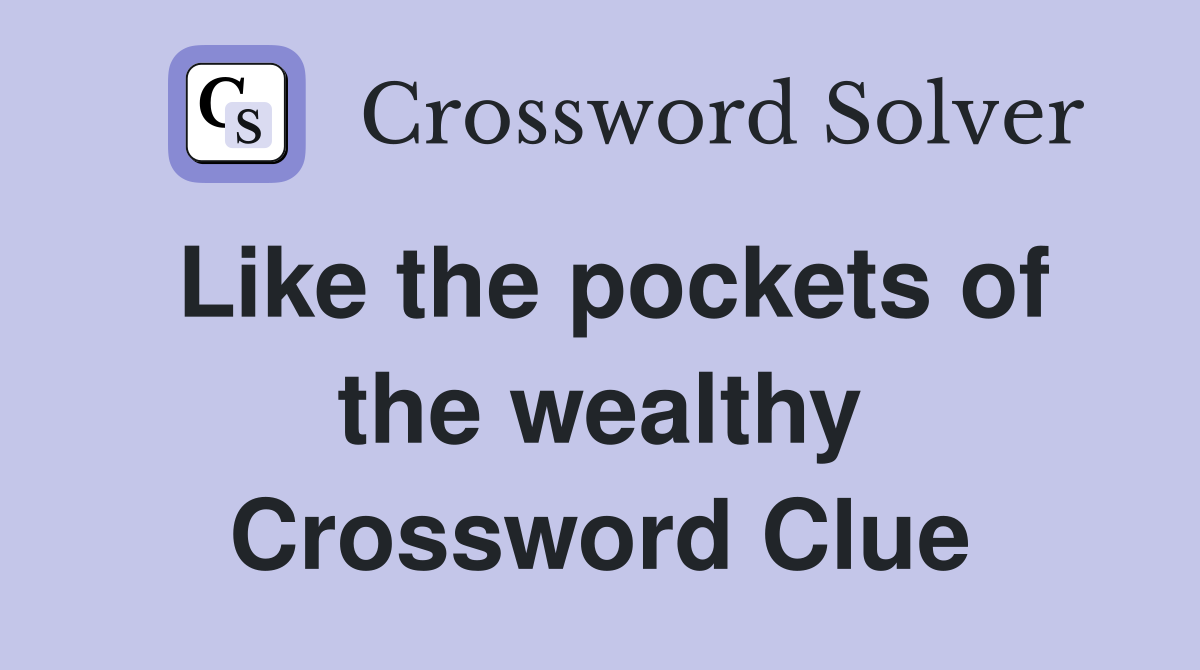 Like the pockets of the wealthy Crossword Clue
