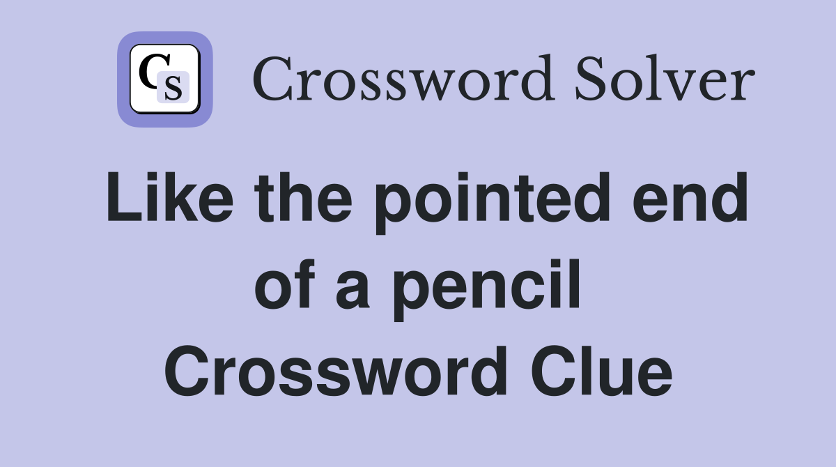 Like the pointed end of a pencil Crossword Clue