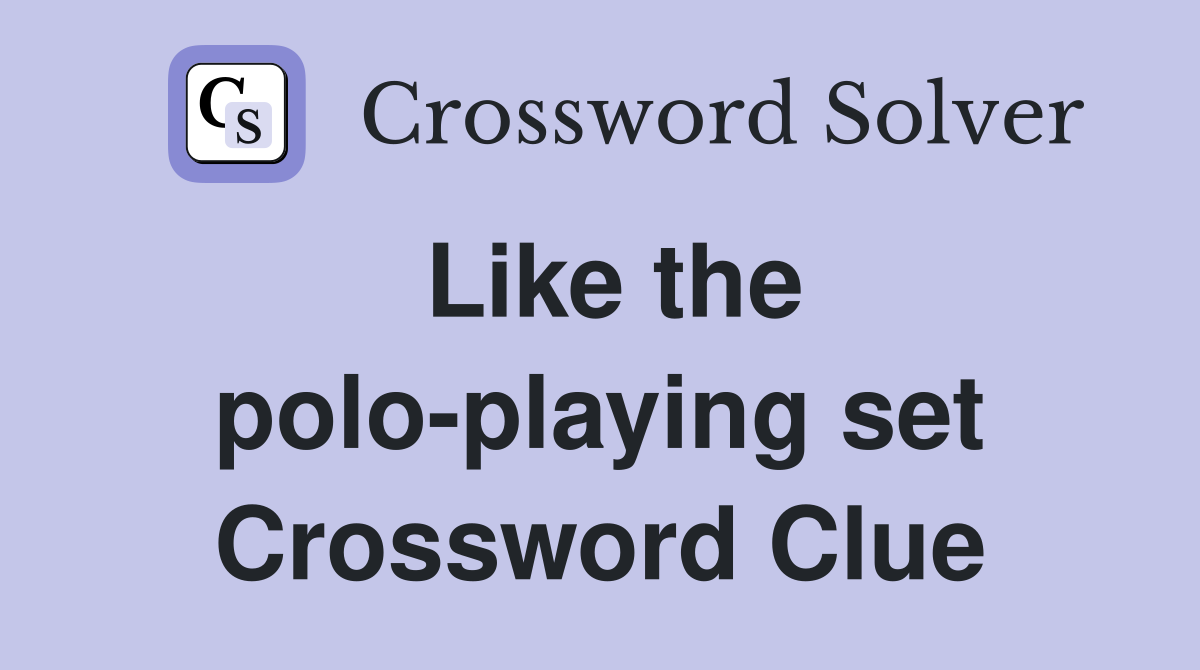 Like the polo-playing set Crossword Clue