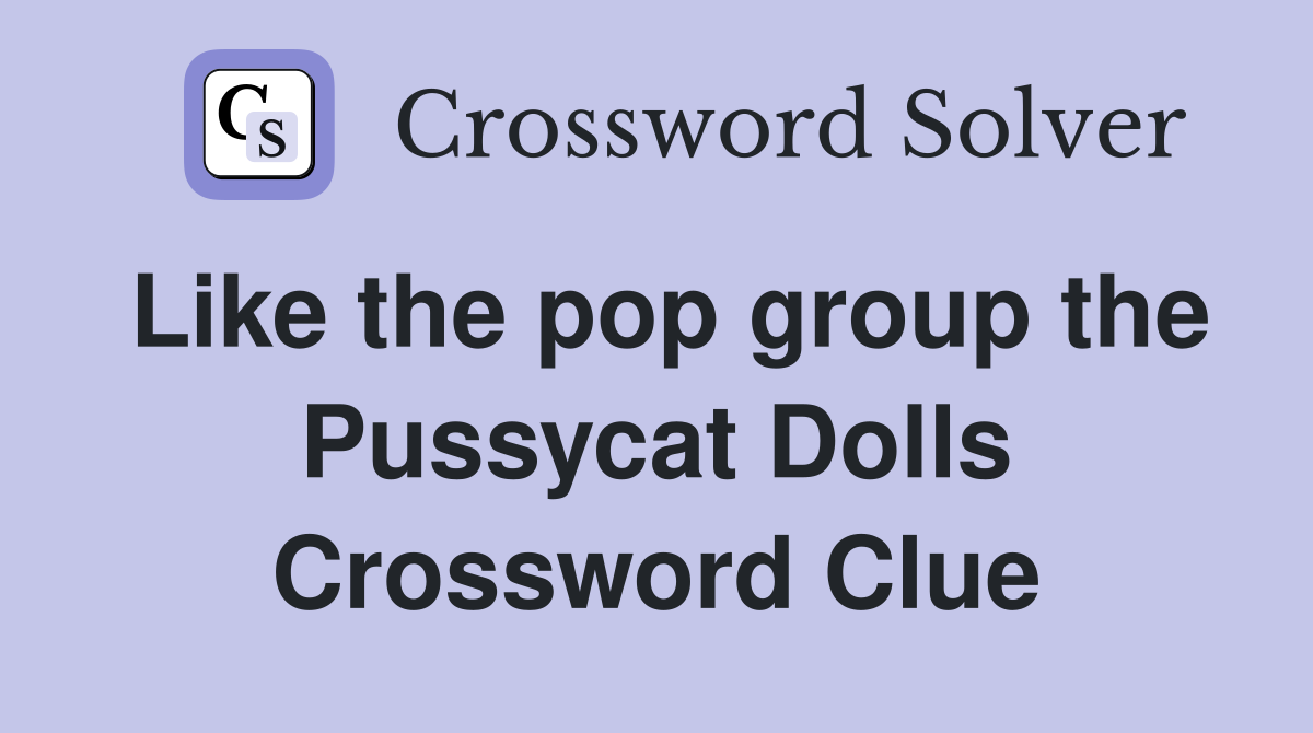 Like the pop group the Pussycat Dolls Crossword Clue