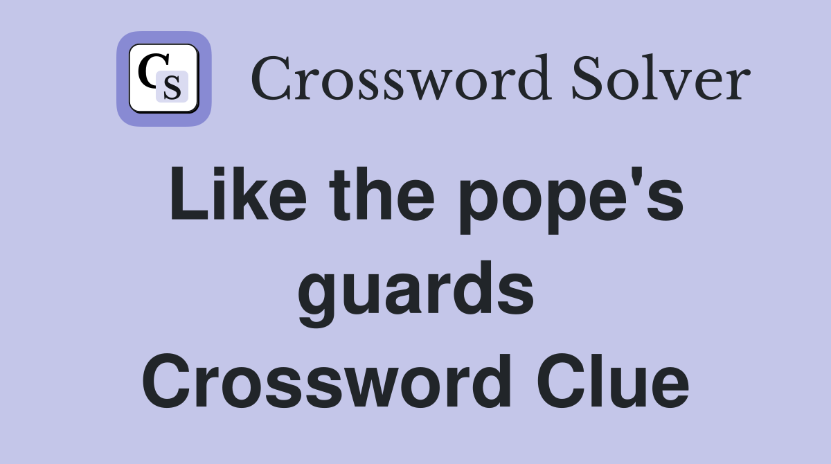 Like the pope's guards Crossword Clue