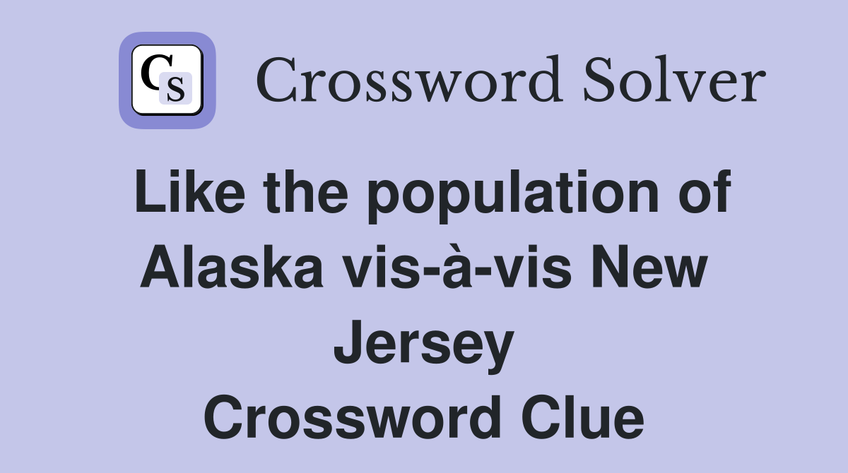Like the population of Alaska vis-à-vis New Jersey Crossword Clue