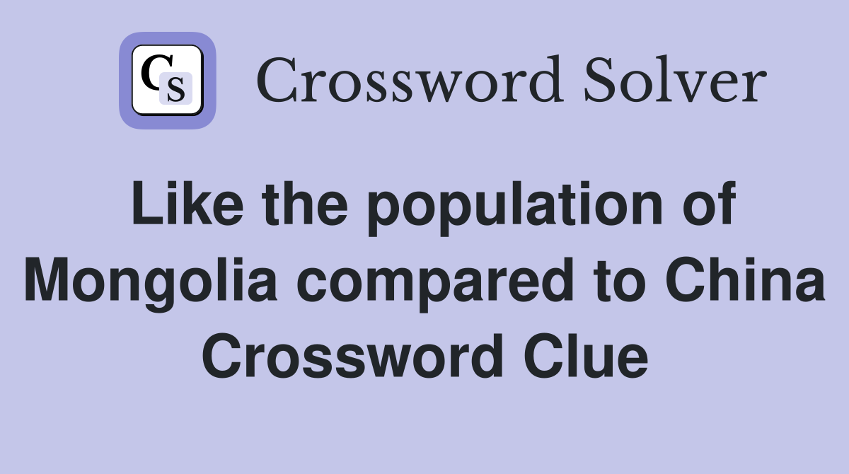 Like the population of Mongolia compared to China Crossword Clue