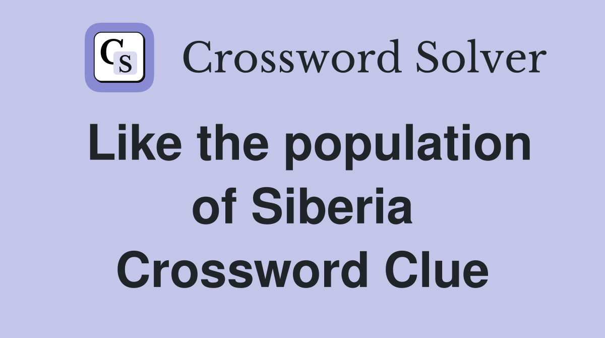 Like the population of Siberia Crossword Clue