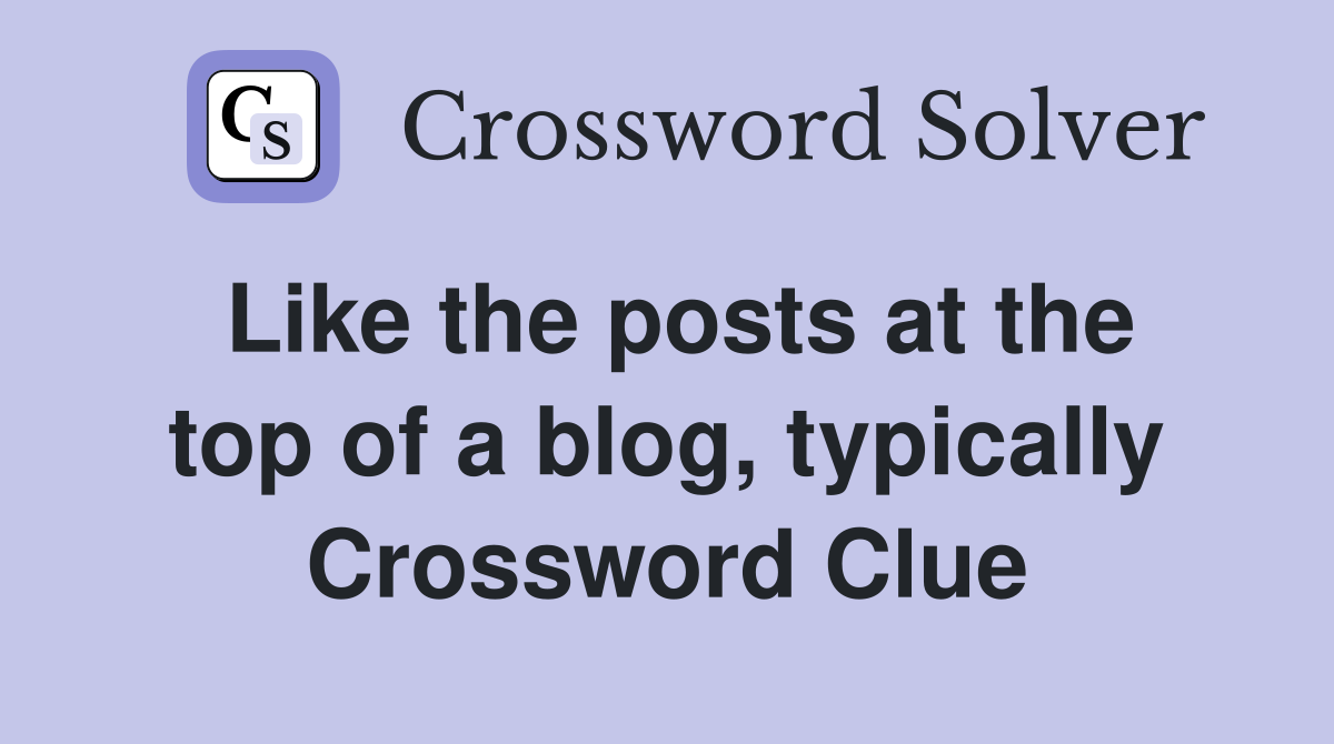 Like the posts at the top of a blog, typically Crossword Clue