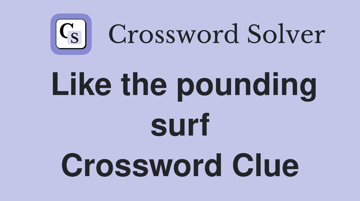 Like the pounding surf Crossword Clue