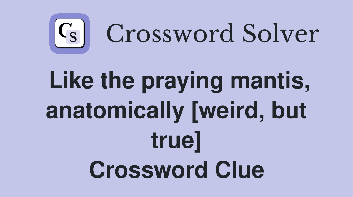 Like the praying mantis, anatomically [weird, but true] Crossword Clue