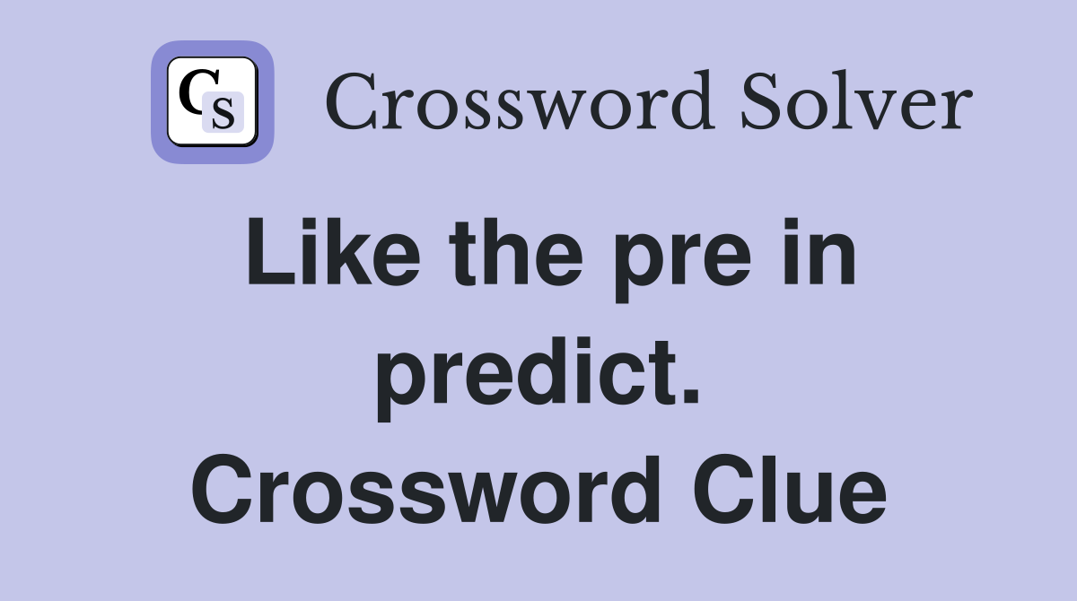 Like the pre in predict. Crossword Clue