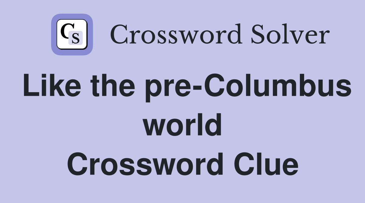 Like the pre-Columbus world Crossword Clue