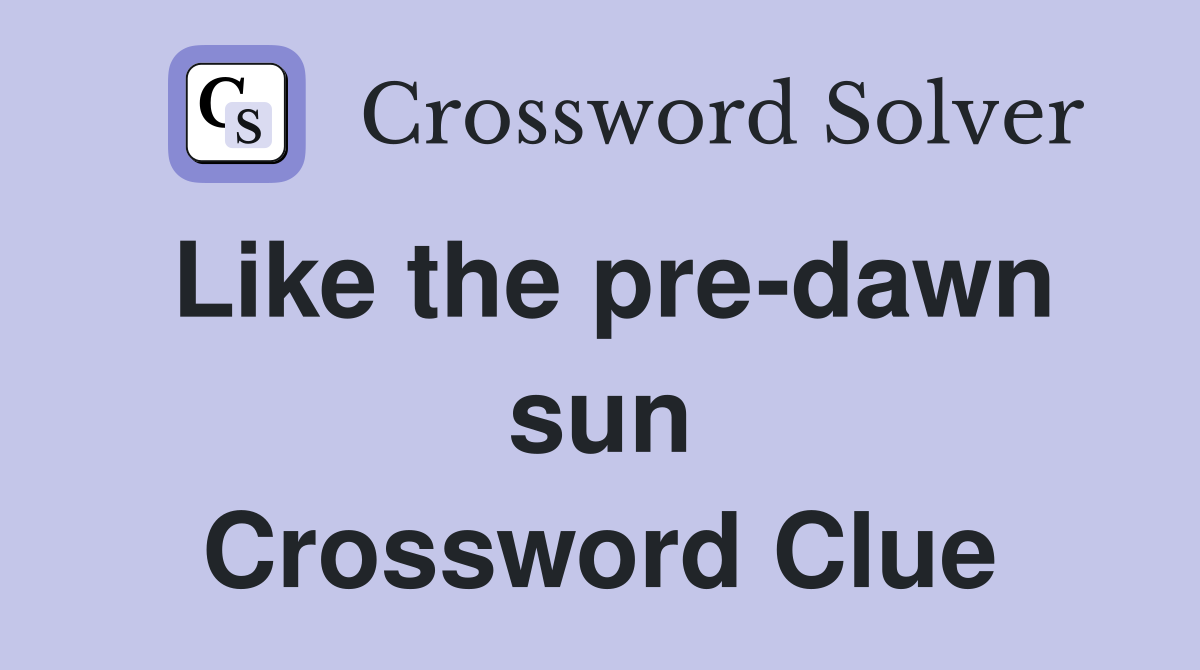 Like the pre-dawn sun Crossword Clue