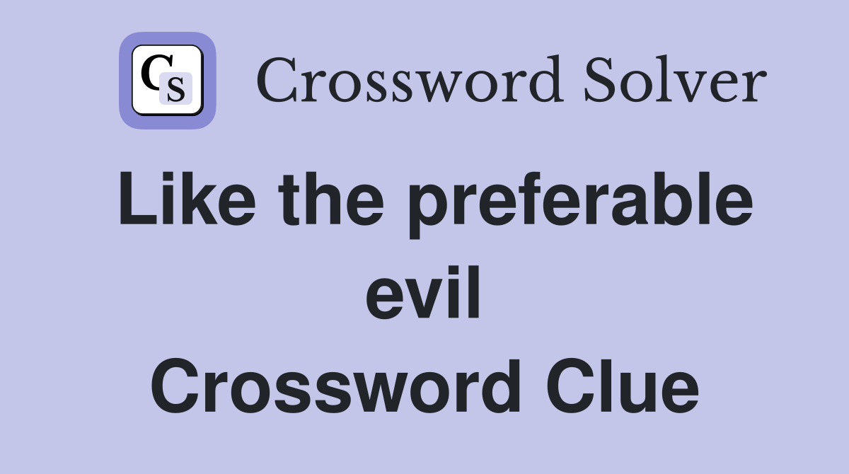 Like the preferable evil Crossword Clue