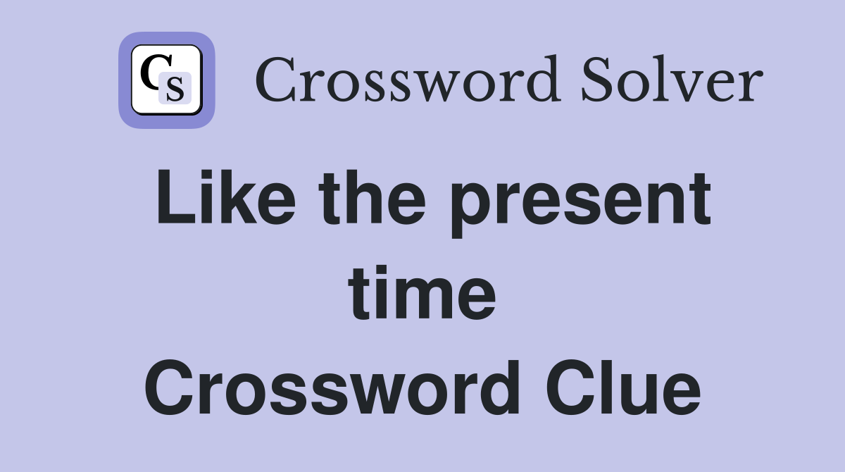 Like the present time Crossword Clue