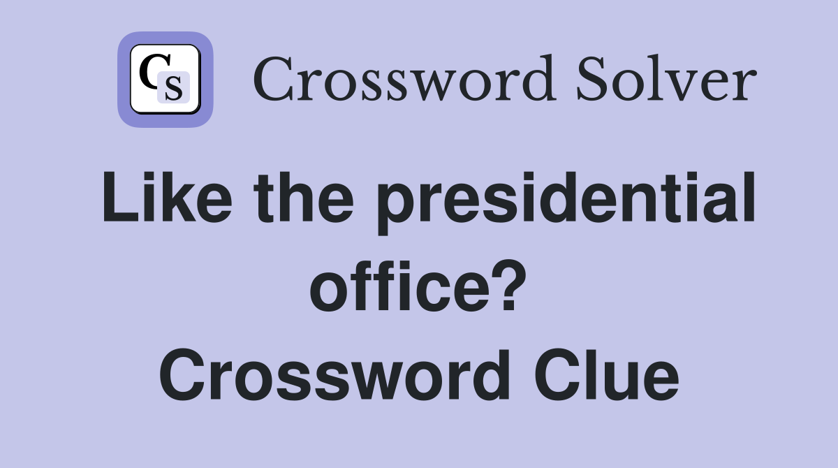 Like the presidential office? Crossword Clue