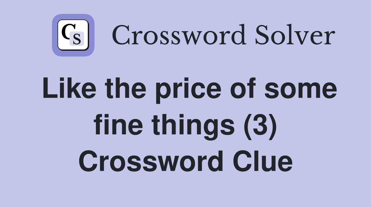 Like the price of some fine things (3) Crossword Clue