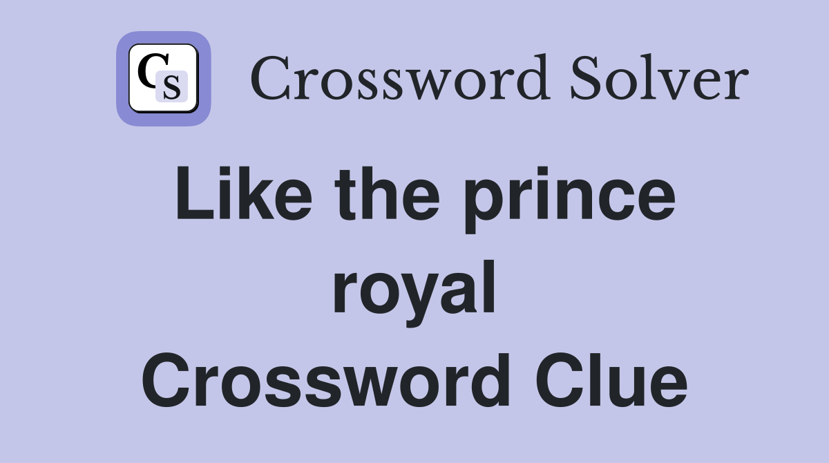 Like the prince royal Crossword Clue