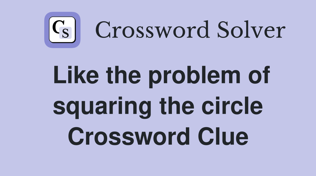 Like the problem of squaring the circle Crossword Clue
