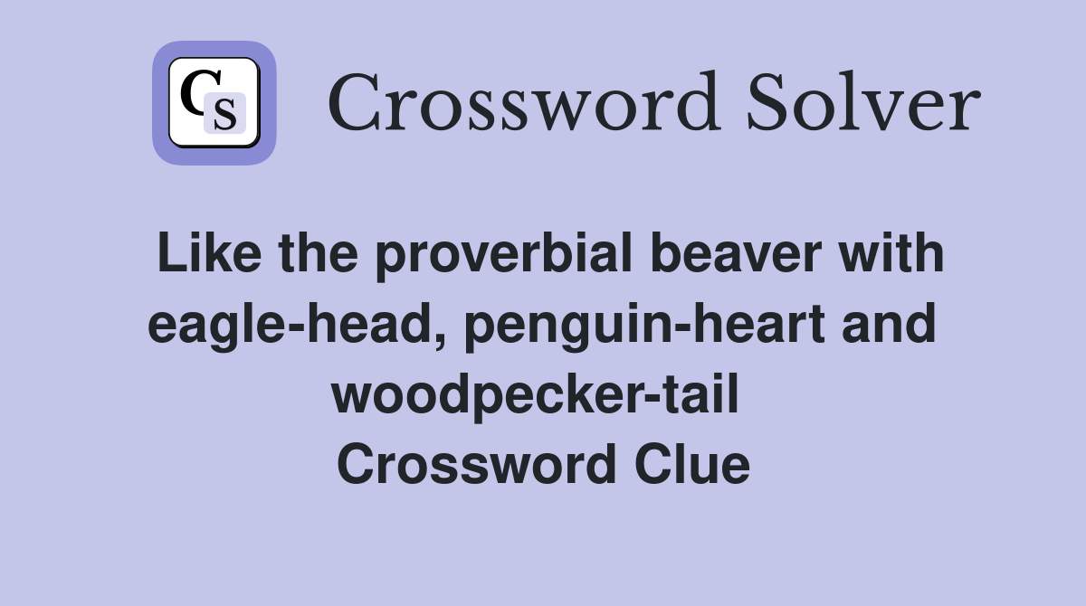 Like the proverbial beaver with eagle-head, penguin-heart and woodpecker-tail  Crossword Clue