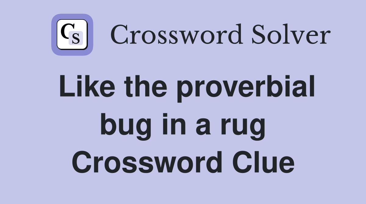 Like the proverbial bug in a rug Crossword Clue